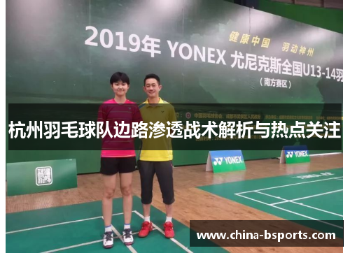 杭州羽毛球队边路渗透战术解析与热点关注
