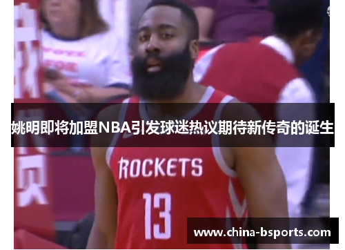 姚明即将加盟NBA引发球迷热议期待新传奇的诞生