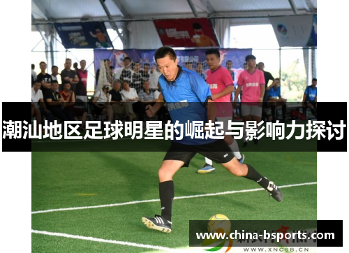 潮汕地区足球明星的崛起与影响力探讨