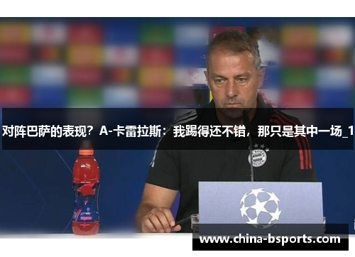 对阵巴萨的表现？A-卡雷拉斯：我踢得还不错，那只是其中一场_1