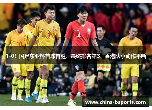 1-0！国足东亚杯首球首胜，最终排名第3，香港队小动作不断