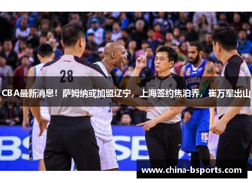 CBA最新消息！萨姆纳或加盟辽宁，上海签约焦泊乔，崔万军出山