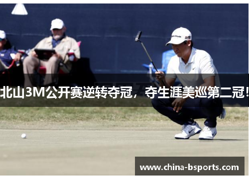 北山3M公开赛逆转夺冠，夺生涯美巡第二冠！