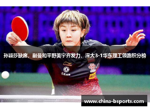 孙颖莎缺席，蒯曼和平野美宇齐发力，深大3-1华东理工领跑积分榜