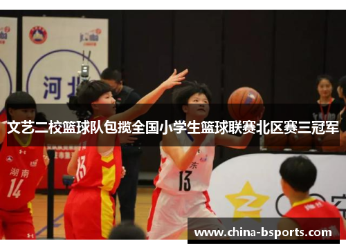 文艺二校篮球队包揽全国小学生篮球联赛北区赛三冠军